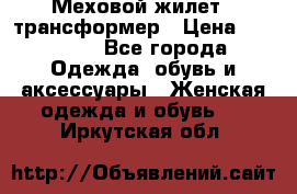 Меховой жилет - трансформер › Цена ­ 13 500 - Все города Одежда, обувь и аксессуары » Женская одежда и обувь   . Иркутская обл.